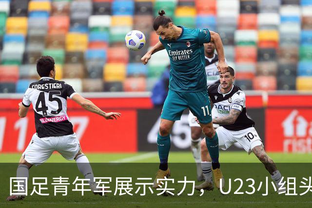 国足青年军展示实力，U23小组头名晋级，明日双线作战